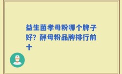 益生菌孝母粉哪个牌子好？酵母粉品牌排行前十