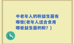 中老年人奶粉益生菌有哪些(老年人适合食用哪些益生菌奶粉？)