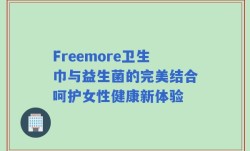 Freemore卫生巾与益生菌的完美结合呵护女性健康新体验