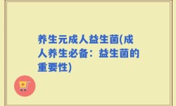养生元成人益生菌(成人养生必备：益生菌的重要性)