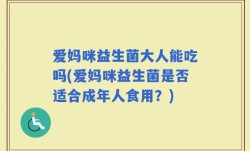 爱妈咪益生菌大人能吃吗(爱妈咪益生菌是否适合成年人食用？)