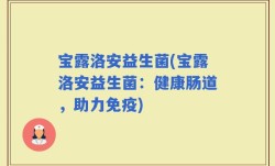 宝露洛安益生菌(宝露洛安益生菌：健康肠道，助力免疫)