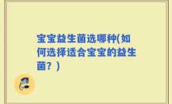 宝宝益生菌选哪种(如何选择适合宝宝的益生菌？)