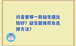 抖音里哪一款益生菌比较好？益生菌推荐及选择方法？