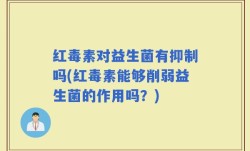红毒素对益生菌有抑制吗(红毒素能够削弱益生菌的作用吗？)
