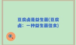 豆腐卤是益生菌(豆腐卤：一种益生菌佳食)