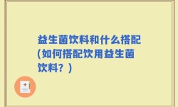 益生菌饮料和什么搭配(如何搭配饮用益生菌饮料？)