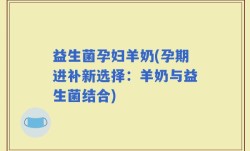 益生菌孕妇羊奶(孕期进补新选择：羊奶与益生菌结合)