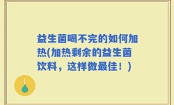 益生菌喝不完的如何加热(加热剩余的益生菌饮料，这样做最佳！)