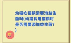幼猫吃猫粮需要泡益生菌吗(幼猫食用猫粮时是否需要添加益生菌？)