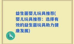 益生菌婴儿玩具推荐(婴儿玩具推荐：选择有效的益生菌玩具助力健康发展)
