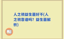 人之初益生菌好不(人之初靠谱吗？益生菌解析)
