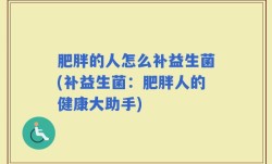 肥胖的人怎么补益生菌(补益生菌：肥胖人的健康大助手)