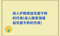 成人护肠胃益生菌干粉的作用(成人肠胃保健益生菌干粉的作用)
