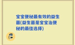 宝宝便秘最有效的益生菌(益生菌是宝宝治便秘的最佳选择)