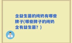 含益生菌的纯奶有哪些牌子(哪些牌子的纯奶含有益生菌？)