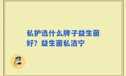 私护选什么牌子益生菌好？益生菌私洁宁
