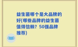益生菌哪个是大品牌的好(哪些品牌的益生菌值得信赖？50强品牌推荐)