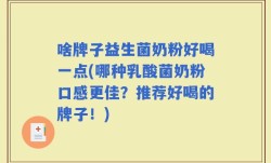 啥牌子益生菌奶粉好喝一点(哪种乳酸菌奶粉口感更佳？推荐好喝的牌子！)