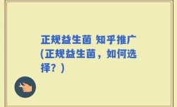 正规益生菌 知乎推广(正规益生菌，如何选择？)