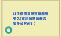 益生菌修复肠道菌群要多久(重建肠道菌群需要多长时间？)