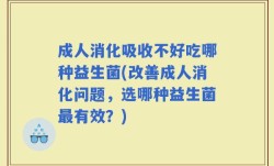 成人消化吸收不好吃哪种益生菌(改善成人消化问题，选哪种益生菌最有效？)