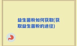 益生菌粉如何获取(获取益生菌粉的途径)