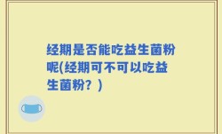 经期是否能吃益生菌粉呢(经期可不可以吃益生菌粉？)