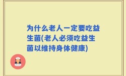 为什么老人一定要吃益生菌(老人必须吃益生菌以维持身体健康)
