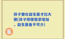 孩子要吃益生菌才拉大便(孩子排便需求增加，益生菌备不可少)