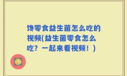 馋零食益生菌怎么吃的视频(益生菌零食怎么吃？一起来看视频！)