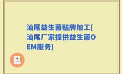 汕尾益生菌贴牌加工(汕尾厂家提供益生菌OEM服务)