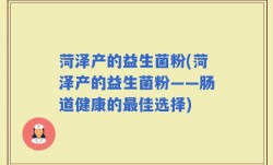 菏泽产的益生菌粉(菏泽产的益生菌粉——肠道健康的最佳选择)