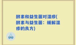 酵素和益生菌对湿疹(酵素与益生菌：缓解湿疹的良方)