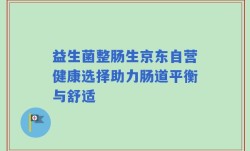 益生菌整肠生京东自营健康选择助力肠道平衡与舒适