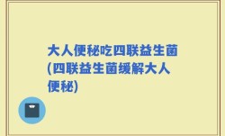 大人便秘吃四联益生菌(四联益生菌缓解大人便秘)