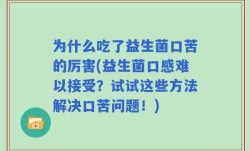 为什么吃了益生菌口苦的厉害(益生菌口感难以接受？试试这些方法解决口苦问题！)