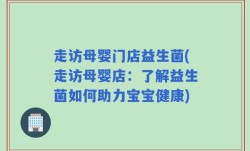 走访母婴门店益生菌(走访母婴店：了解益生菌如何助力宝宝健康)