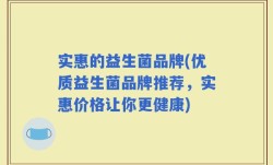 实惠的益生菌品牌(优质益生菌品牌推荐，实惠价格让你更健康)
