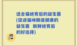 适合猫绝育后的益生菌(促进猫咪肠道健康的益生菌  新鲜绝育后的好选择)