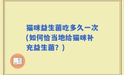 猫咪益生菌吃多久一次(如何恰当地给猫咪补充益生菌？)
