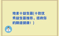 地素十益生菌(十款优秀益生菌推荐，拯救你的肠道健康！)