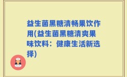 益生菌黑糖清畅果饮作用(益生菌黑糖清爽果味饮料：健康生活新选择)