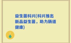 益生菌科兴(科兴推出新品益生菌，助力肠道健康)