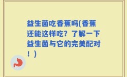 益生菌吃香蕉吗(香蕉还能这样吃？了解一下益生菌与它的完美配对！)
