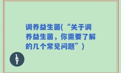 调养益生菌(“关于调养益生菌，你需要了解的几个常见问题”)