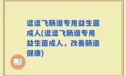 逗逗飞肠道专用益生菌成人(逗逗飞肠道专用益生菌成人，改善肠道健康)