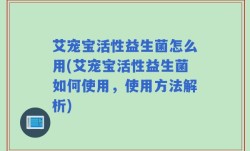 艾宠宝活性益生菌怎么用(艾宠宝活性益生菌如何使用，使用方法解析)