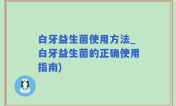 白牙益生菌使用方法_白牙益生菌的正确使用指南)