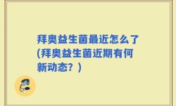 拜奥益生菌最近怎么了(拜奥益生菌近期有何新动态？)